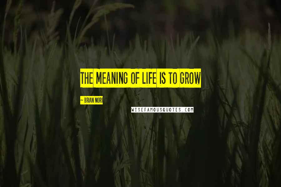 Brian Nori quotes: The meaning of life is to grow