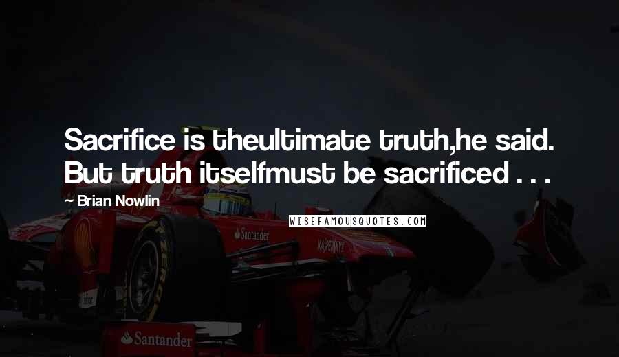 Brian Nowlin quotes: Sacrifice is theultimate truth,he said. But truth itselfmust be sacrificed . . .