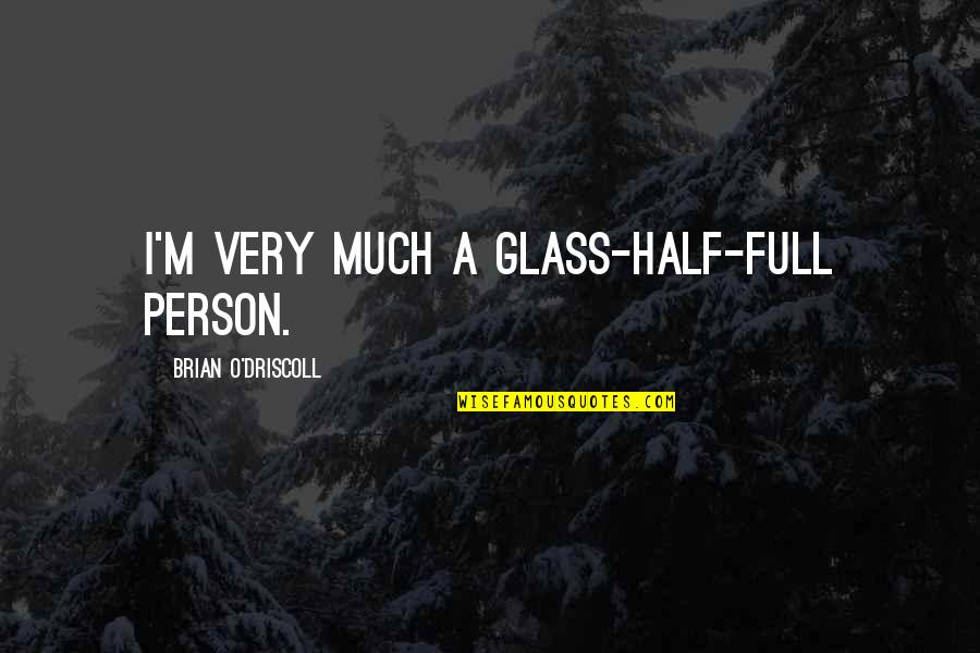 Brian O'connor Quotes By Brian O'Driscoll: I'm very much a glass-half-full person.