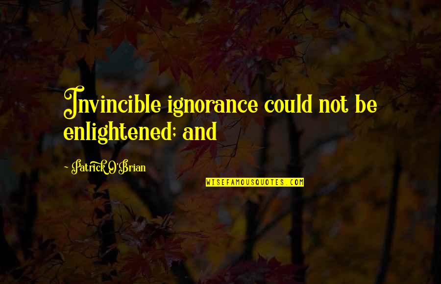 Brian O'connor Quotes By Patrick O'Brian: Invincible ignorance could not be enlightened; and