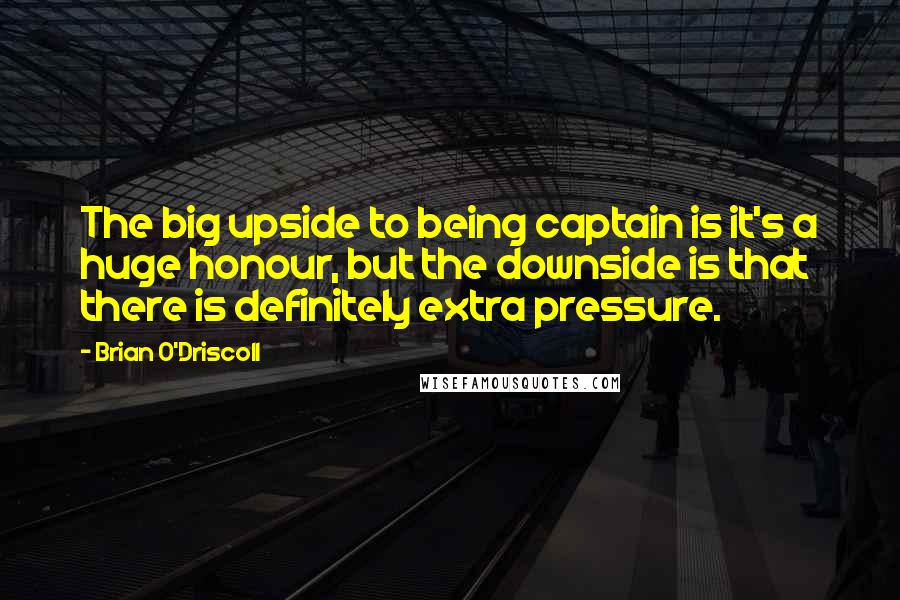 Brian O'Driscoll quotes: The big upside to being captain is it's a huge honour, but the downside is that there is definitely extra pressure.