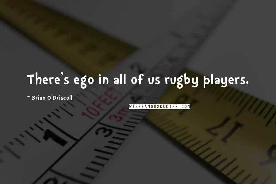 Brian O'Driscoll quotes: There's ego in all of us rugby players.
