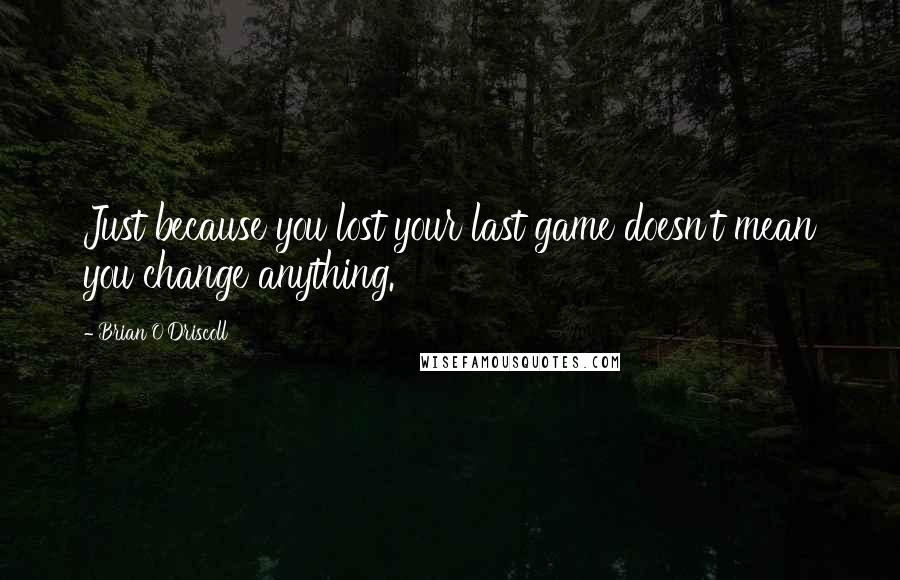 Brian O'Driscoll quotes: Just because you lost your last game doesn't mean you change anything.