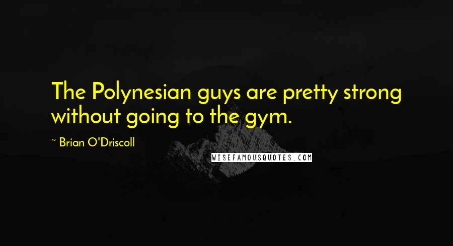 Brian O'Driscoll quotes: The Polynesian guys are pretty strong without going to the gym.