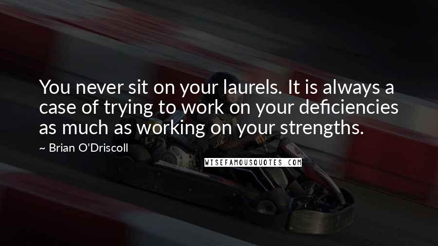Brian O'Driscoll quotes: You never sit on your laurels. It is always a case of trying to work on your deficiencies as much as working on your strengths.