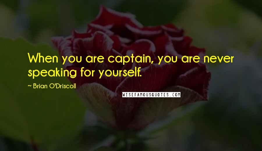 Brian O'Driscoll quotes: When you are captain, you are never speaking for yourself.