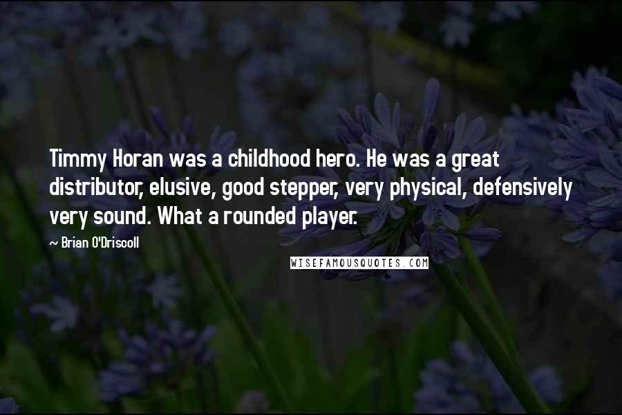 Brian O'Driscoll quotes: Timmy Horan was a childhood hero. He was a great distributor, elusive, good stepper, very physical, defensively very sound. What a rounded player.