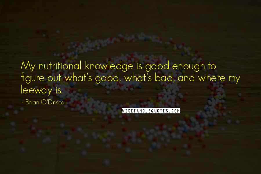 Brian O'Driscoll quotes: My nutritional knowledge is good enough to figure out what's good, what's bad, and where my leeway is.