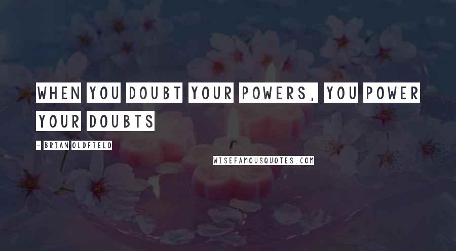 Brian Oldfield quotes: When you doubt your powers, you power your doubts