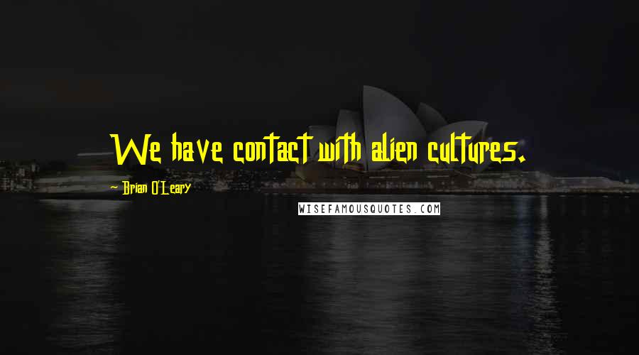 Brian O'Leary quotes: We have contact with alien cultures.