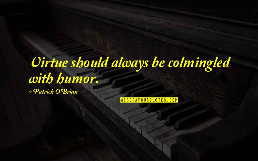 Brian O'nolan Quotes By Patrick O'Brian: Virtue should always be colmingled with humor. Brian O'nolan Quotes By Patrick O'Brian: Virtue should always be colmingled with humor.