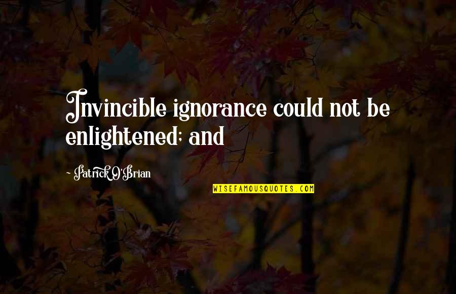 Brian O'nolan Quotes By Patrick O'Brian: Invincible ignorance could not be enlightened; and