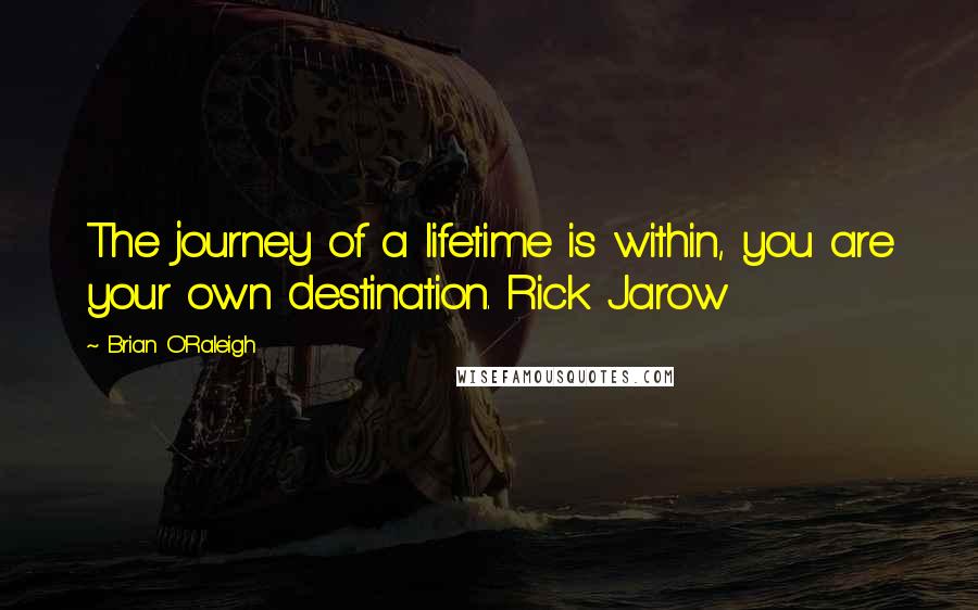 Brian O'Raleigh quotes: The journey of a lifetime is within, you are your own destination. Rick Jarow
