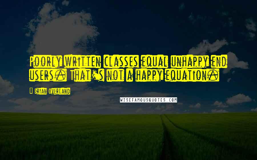 Brian Overland quotes: Poorly written classes equal unhappy end users. That's not a happy equation.