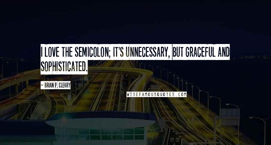 Brian P. Cleary quotes: I love the semicolon; it's unnecessary, but graceful and sophisticated.