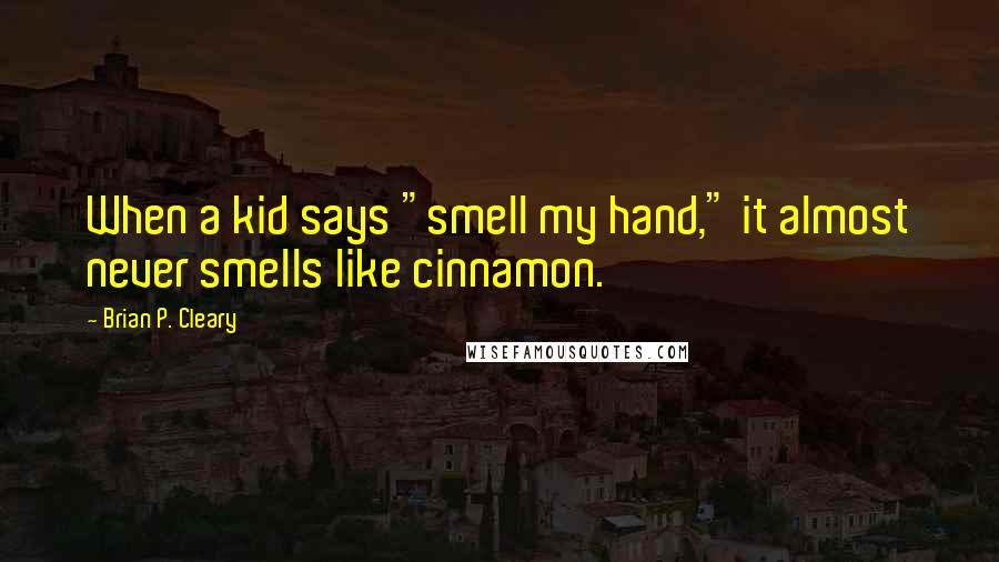 Brian P. Cleary quotes: When a kid says "smell my hand," it almost never smells like cinnamon.
