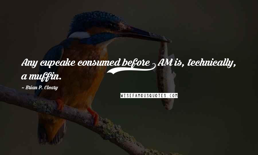 Brian P. Cleary quotes: Any cupcake consumed before 9AM is, technically, a muffin.