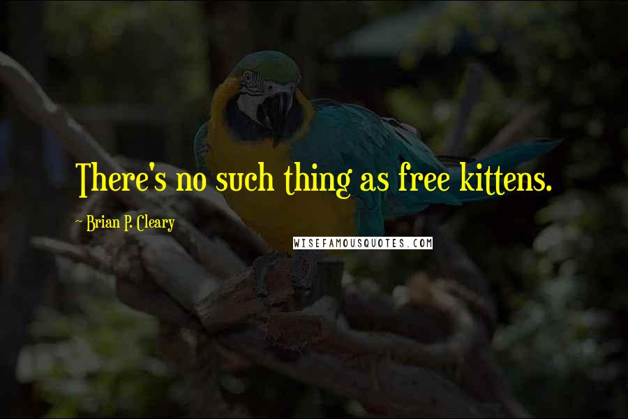Brian P. Cleary quotes: There's no such thing as free kittens.