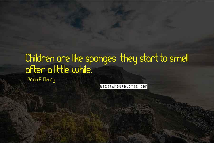 Brian P. Cleary quotes: Children are like sponges; they start to smell after a little while.