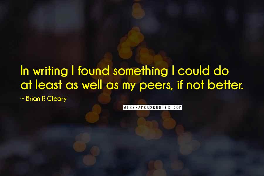 Brian P. Cleary quotes: In writing I found something I could do at least as well as my peers, if not better.