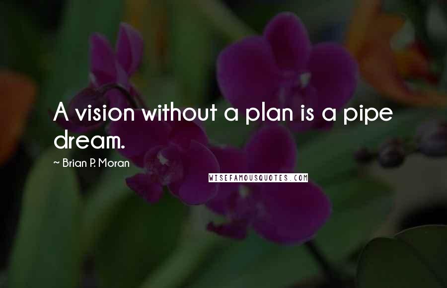 Brian P. Moran quotes: A vision without a plan is a pipe dream.
