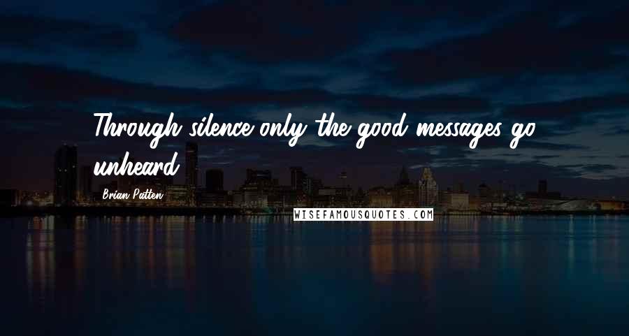 Brian Patten quotes: Through silence only the good messages go unheard.