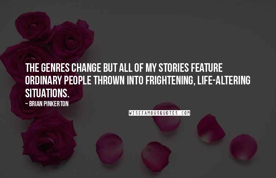 Brian Pinkerton quotes: The genres change but all of my stories feature ordinary people thrown into frightening, life-altering situations.