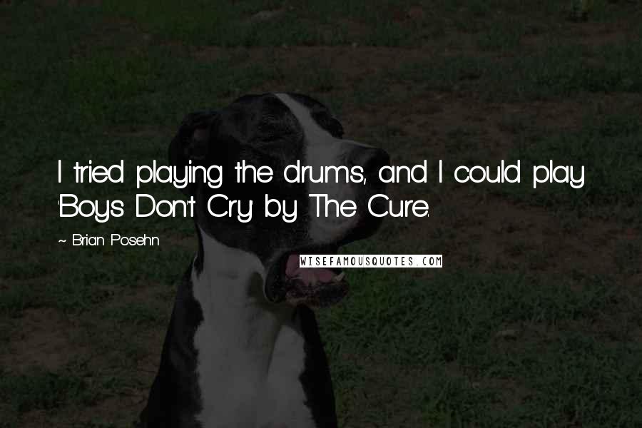 Brian Posehn quotes: I tried playing the drums, and I could play 'Boys Don't Cry' by The Cure.