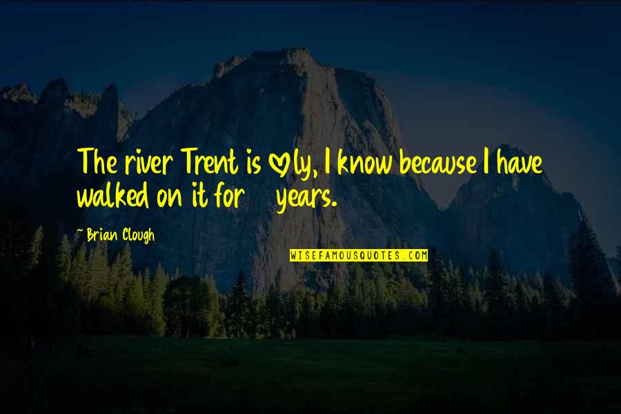 Brian Quotes By Brian Clough: The river Trent is lovely, I know because