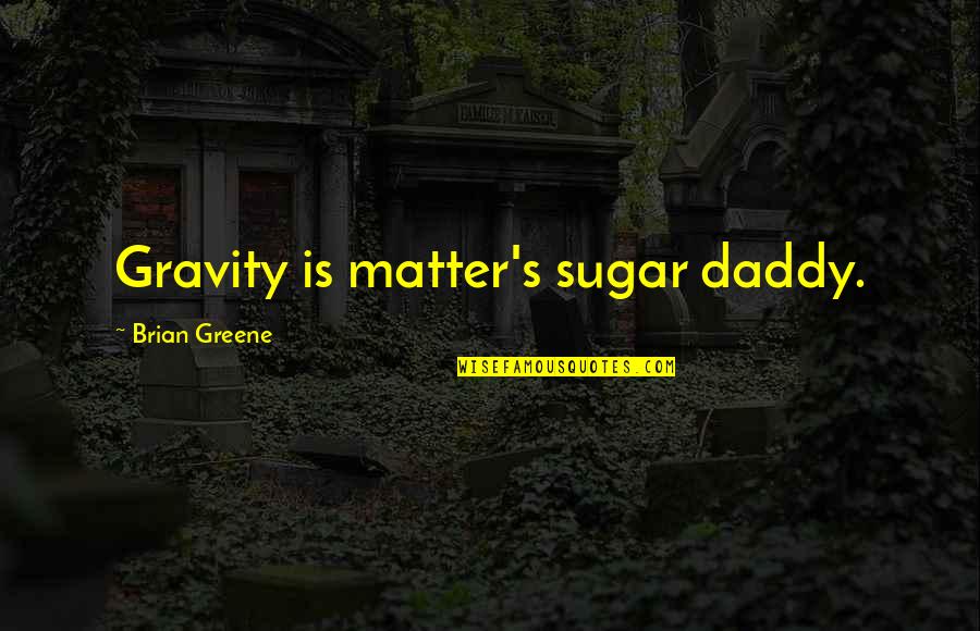 Brian Quotes By Brian Greene: Gravity is matter's sugar daddy.