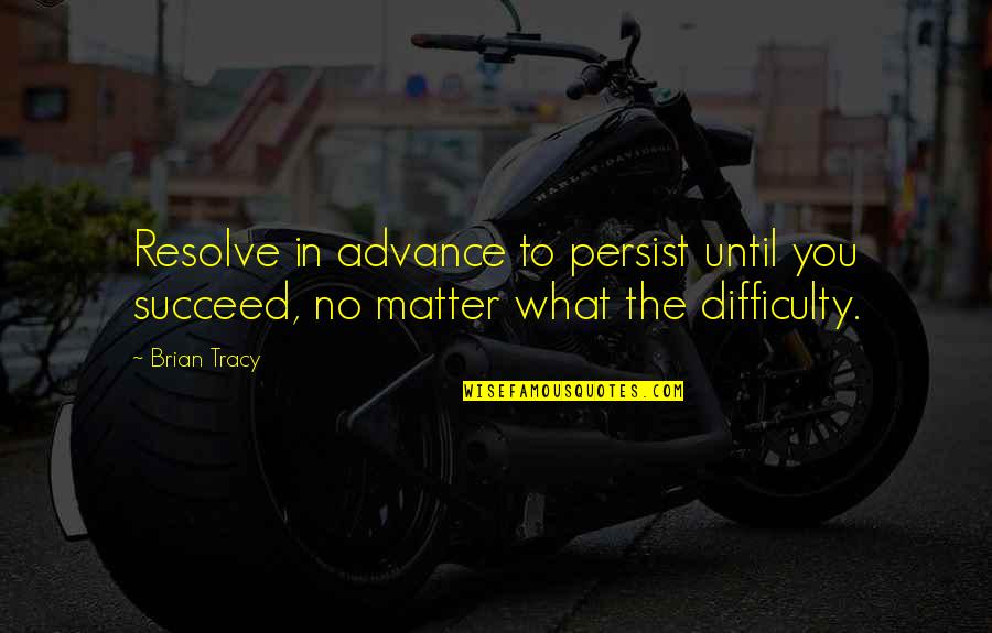 Brian Quotes By Brian Tracy: Resolve in advance to persist until you succeed,