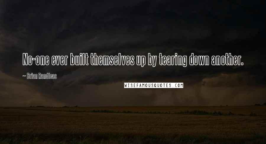 Brian Randleas quotes: No-one ever built themselves up by tearing down another.