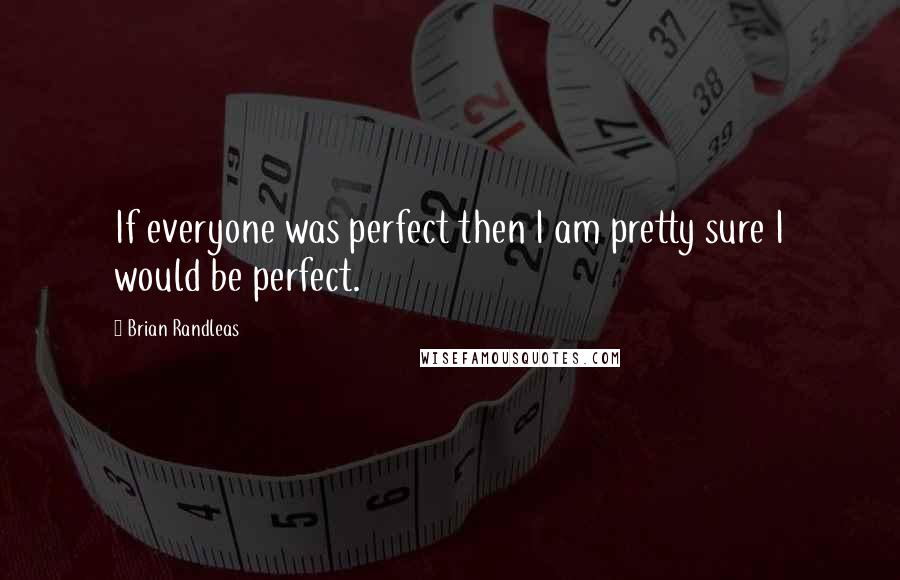 Brian Randleas quotes: If everyone was perfect then I am pretty sure I would be perfect.