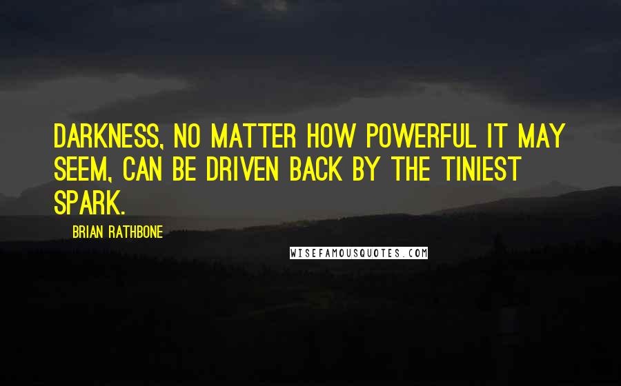 Brian Rathbone quotes: Darkness, no matter how powerful it may seem, can be driven back by the tiniest spark.