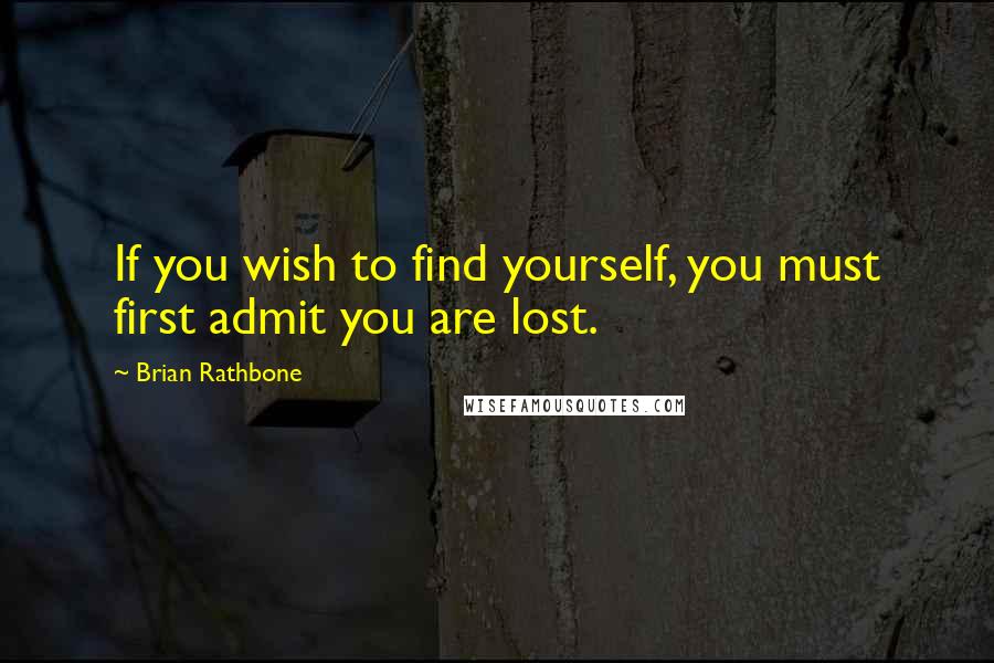 Brian Rathbone quotes: If you wish to find yourself, you must first admit you are lost.