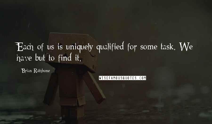 Brian Rathbone quotes: Each of us is uniquely qualified for some task. We have but to find it.