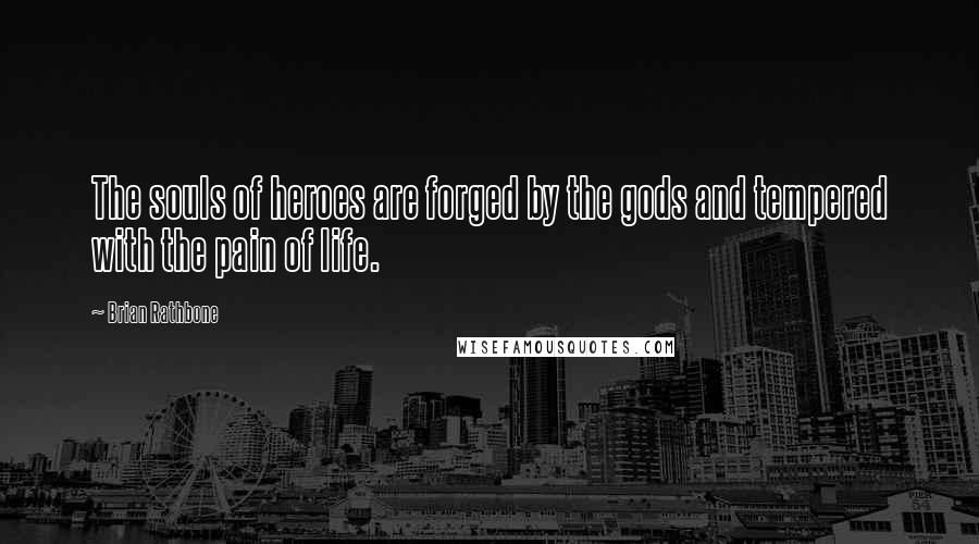 Brian Rathbone quotes: The souls of heroes are forged by the gods and tempered with the pain of life.