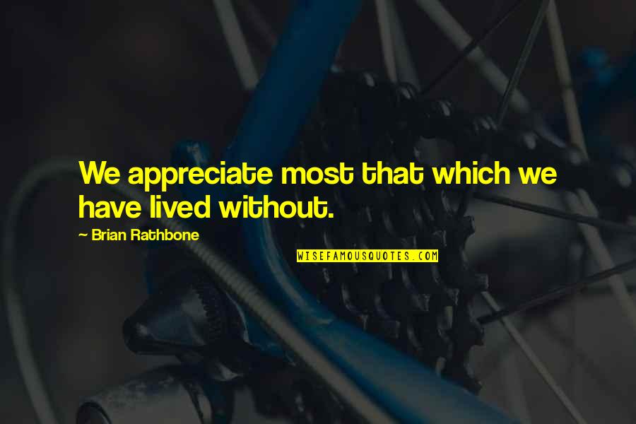 Brian Rathbone Quotes By Brian Rathbone: We appreciate most that which we have lived