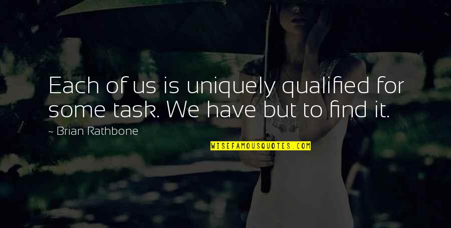 Brian Rathbone Quotes By Brian Rathbone: Each of us is uniquely qualified for some