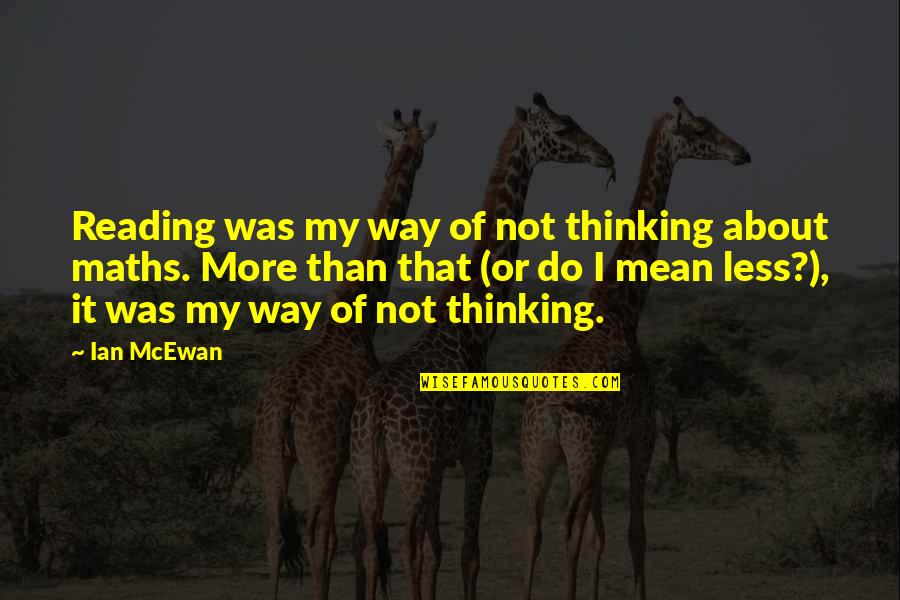 Brian Regan Epitome Of Hyperbole Quotes By Ian McEwan: Reading was my way of not thinking about Brian Regan Epitome Of Hyperbole Quotes By Ian McEwan: Reading was my way of not thinking about