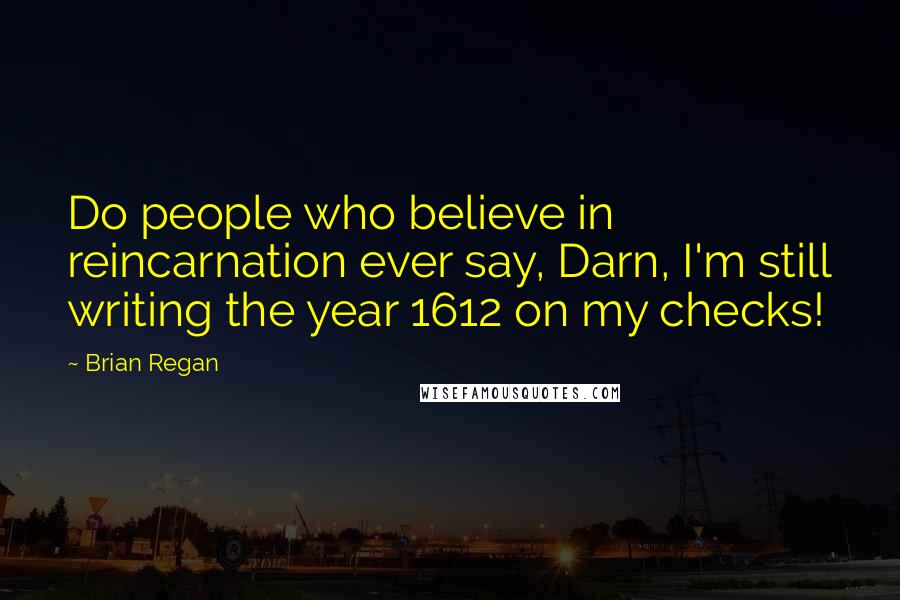 Brian Regan quotes: Do people who believe in reincarnation ever say, Darn, I'm still writing the year 1612 on my checks!