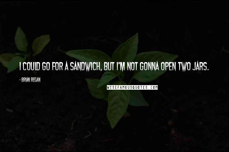 Brian Regan quotes: I could go for a sandwich, but I'm not gonna open two jars.