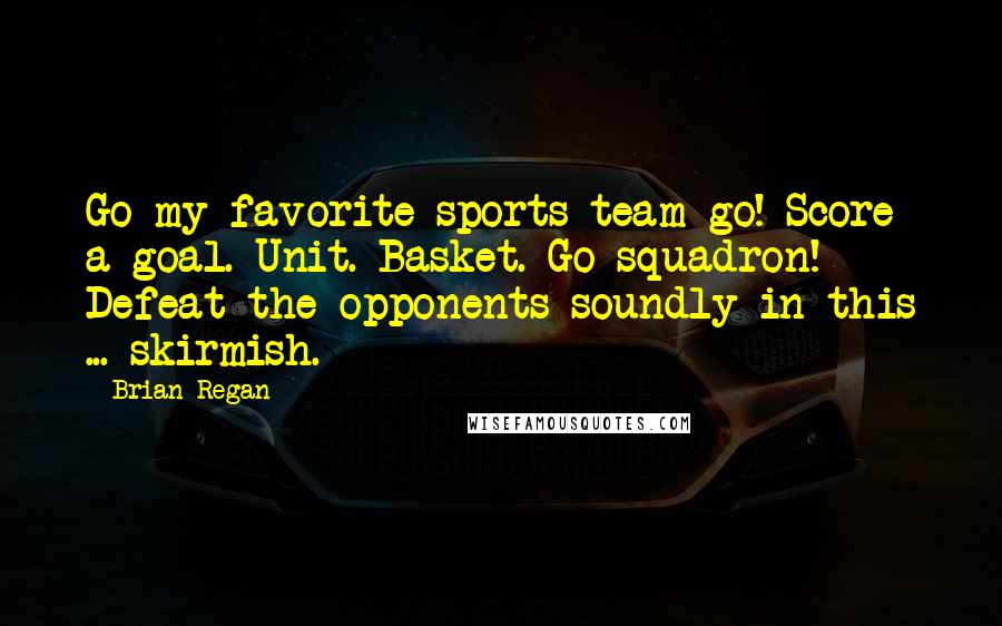 Brian Regan quotes: Go my favorite sports team go! Score a goal. Unit. Basket. Go squadron! Defeat the opponents soundly in this ... skirmish.