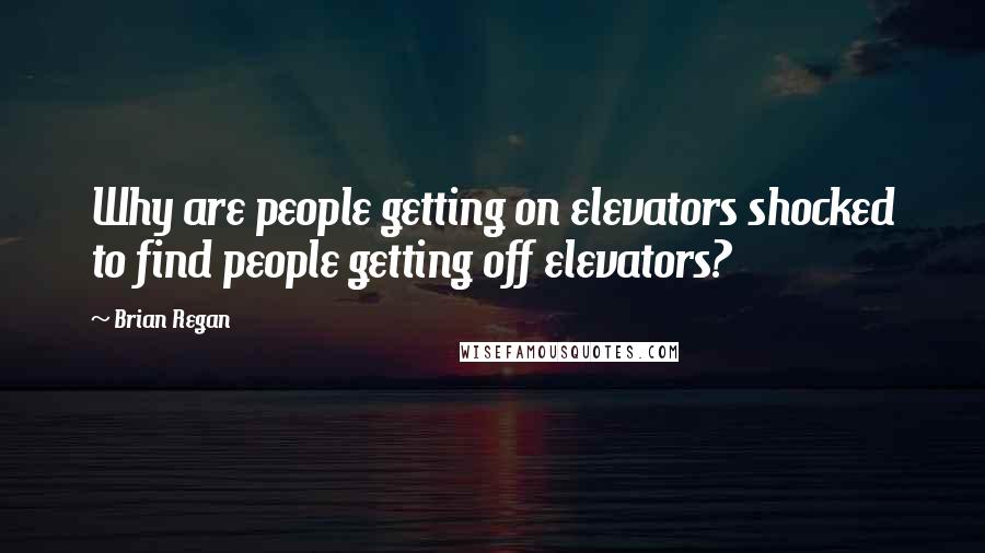 Brian Regan quotes: Why are people getting on elevators shocked to find people getting off elevators?