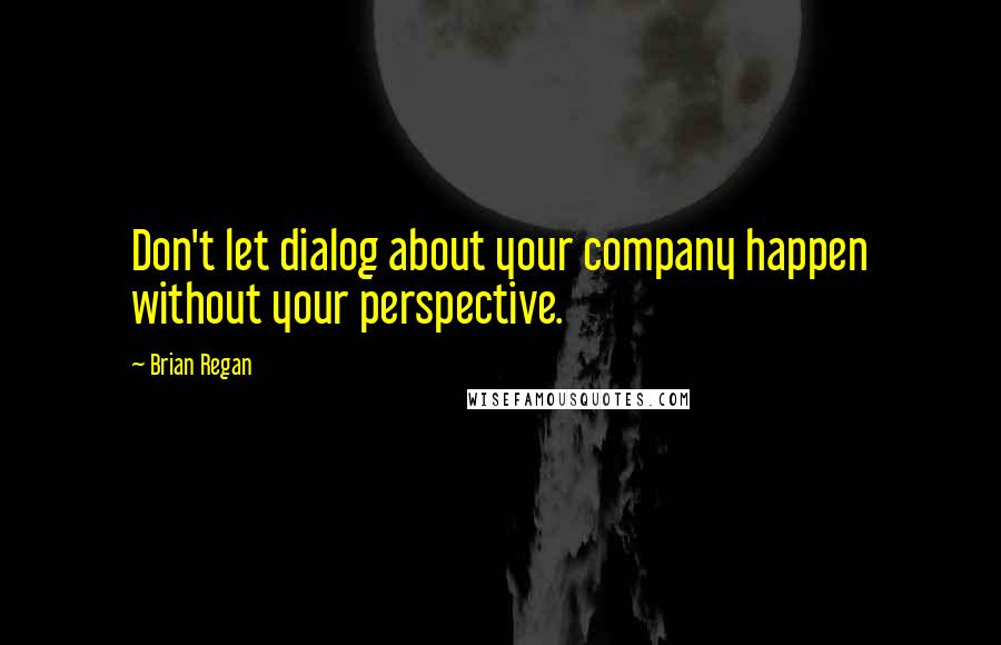 Brian Regan quotes: Don't let dialog about your company happen without your perspective.