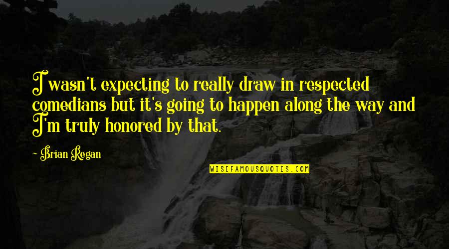 Brian Regan Quotes By Brian Regan: I wasn't expecting to really draw in respected