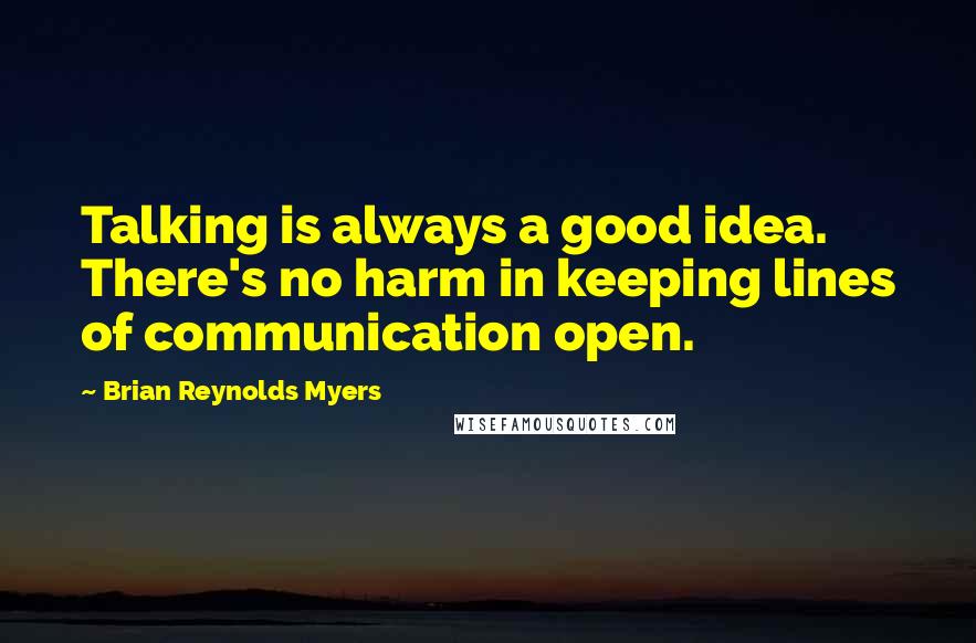 Brian Reynolds Myers quotes: Talking is always a good idea. There's no harm in keeping lines of communication open.