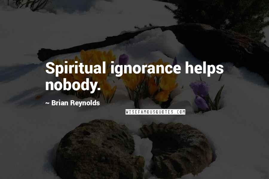 Brian Reynolds quotes: Spiritual ignorance helps nobody.