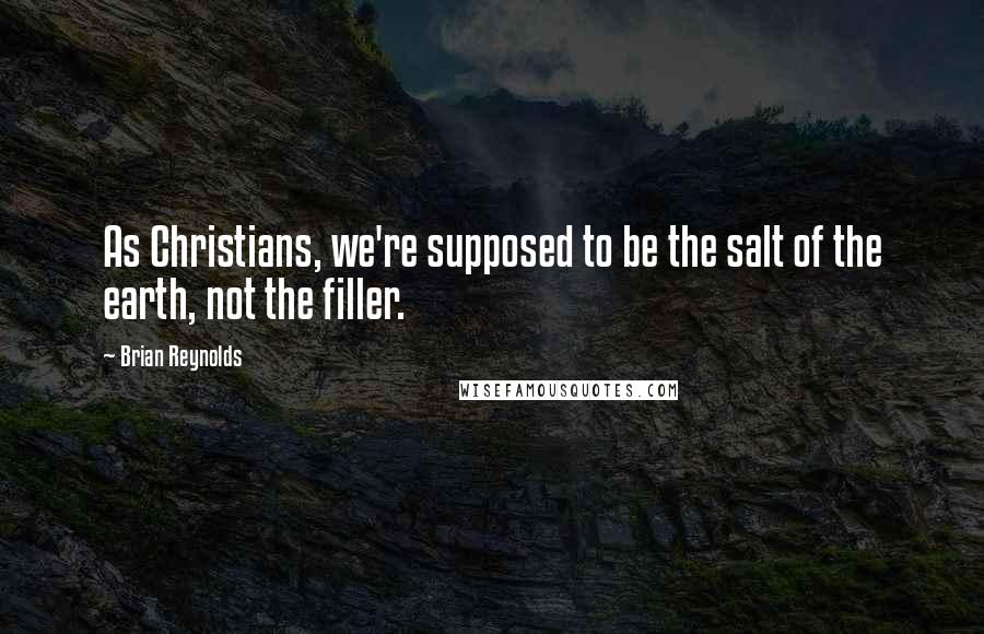 Brian Reynolds quotes: As Christians, we're supposed to be the salt of the earth, not the filler.