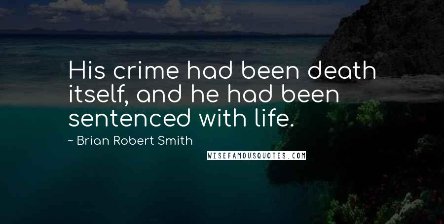 Brian Robert Smith quotes: His crime had been death itself, and he had been sentenced with life.